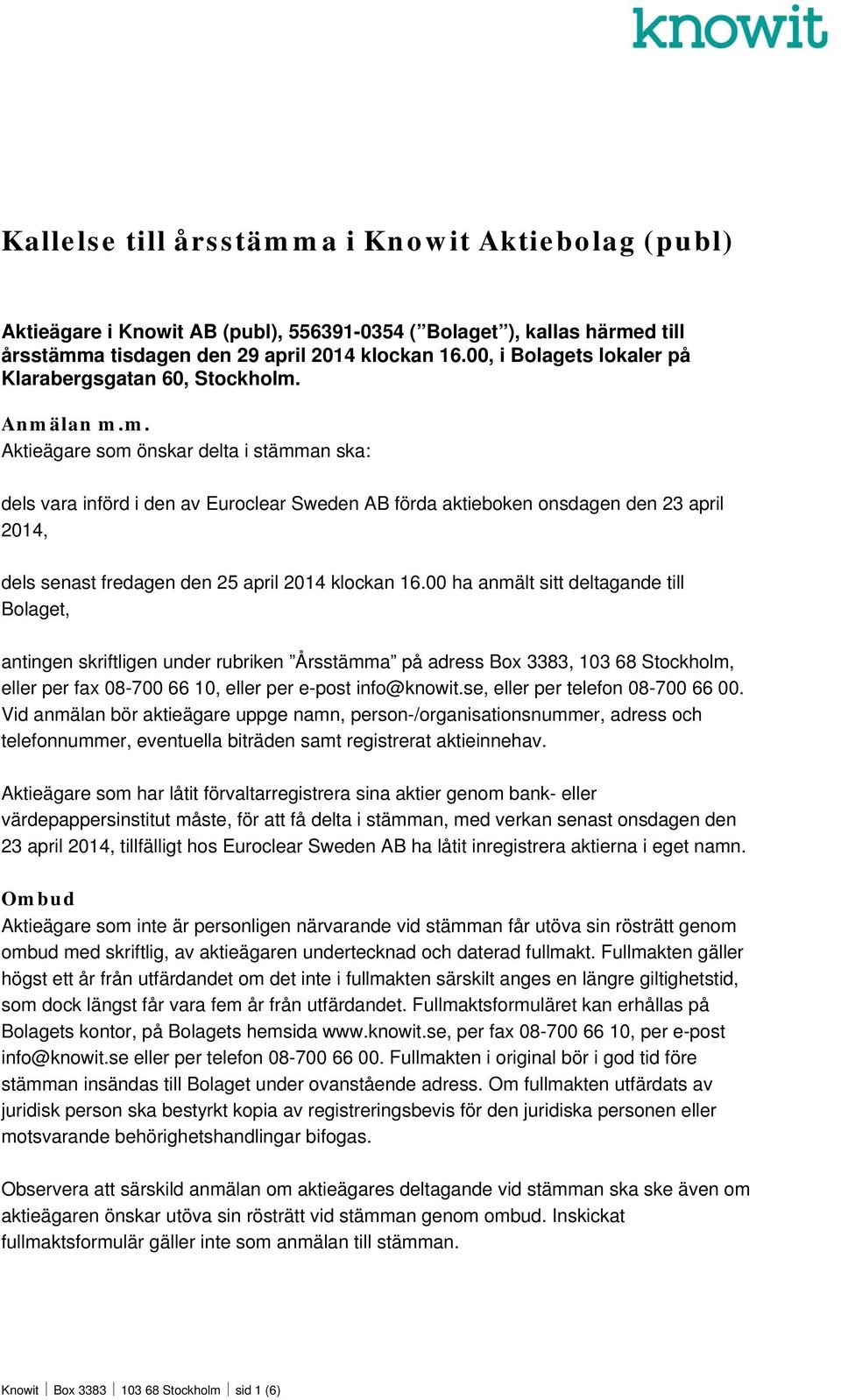 Anmälan m.m. Aktieägare som önskar delta i stämman ska: dels vara införd i den av Euroclear Sweden AB förda aktieboken onsdagen den 23 april 2014, dels senast fredagen den 25 april 2014 klockan 16.