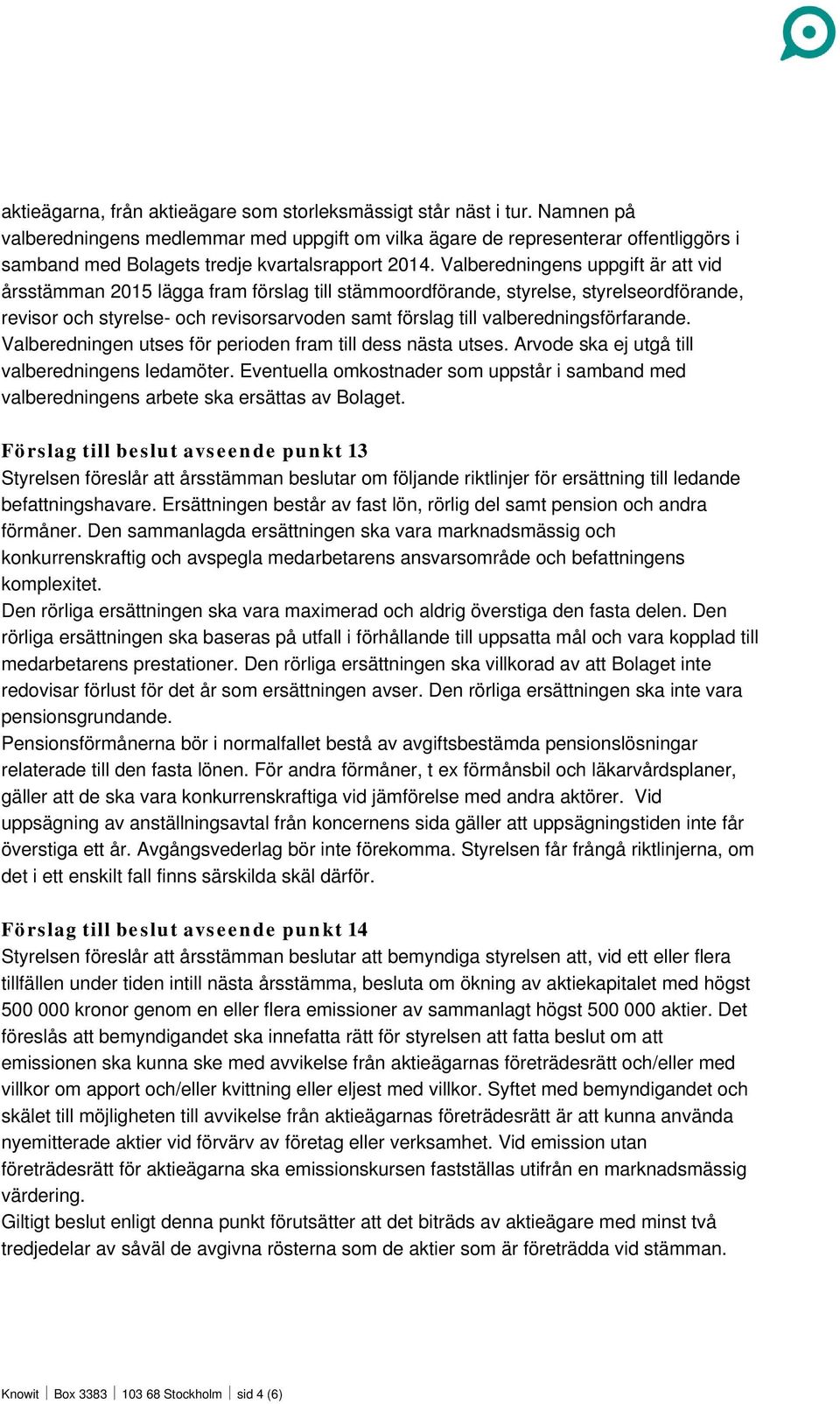 Valberedningens uppgift är att vid årsstämman 2015 lägga fram förslag till stämmoordförande, styrelse, styrelseordförande, revisor och styrelse- och revisorsarvoden samt förslag till