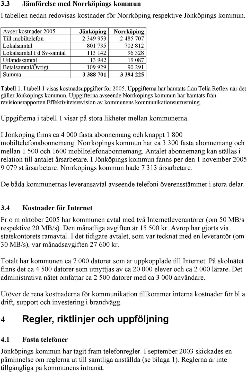 929 90 291 Summa 3 388 701 3 394 225 Tabell 1. I tabell 1 visas kostnadsuppgifter för 2005. Uppgifterna har hämtats från Telia Reflex när det gäller Jönköpings kommun.