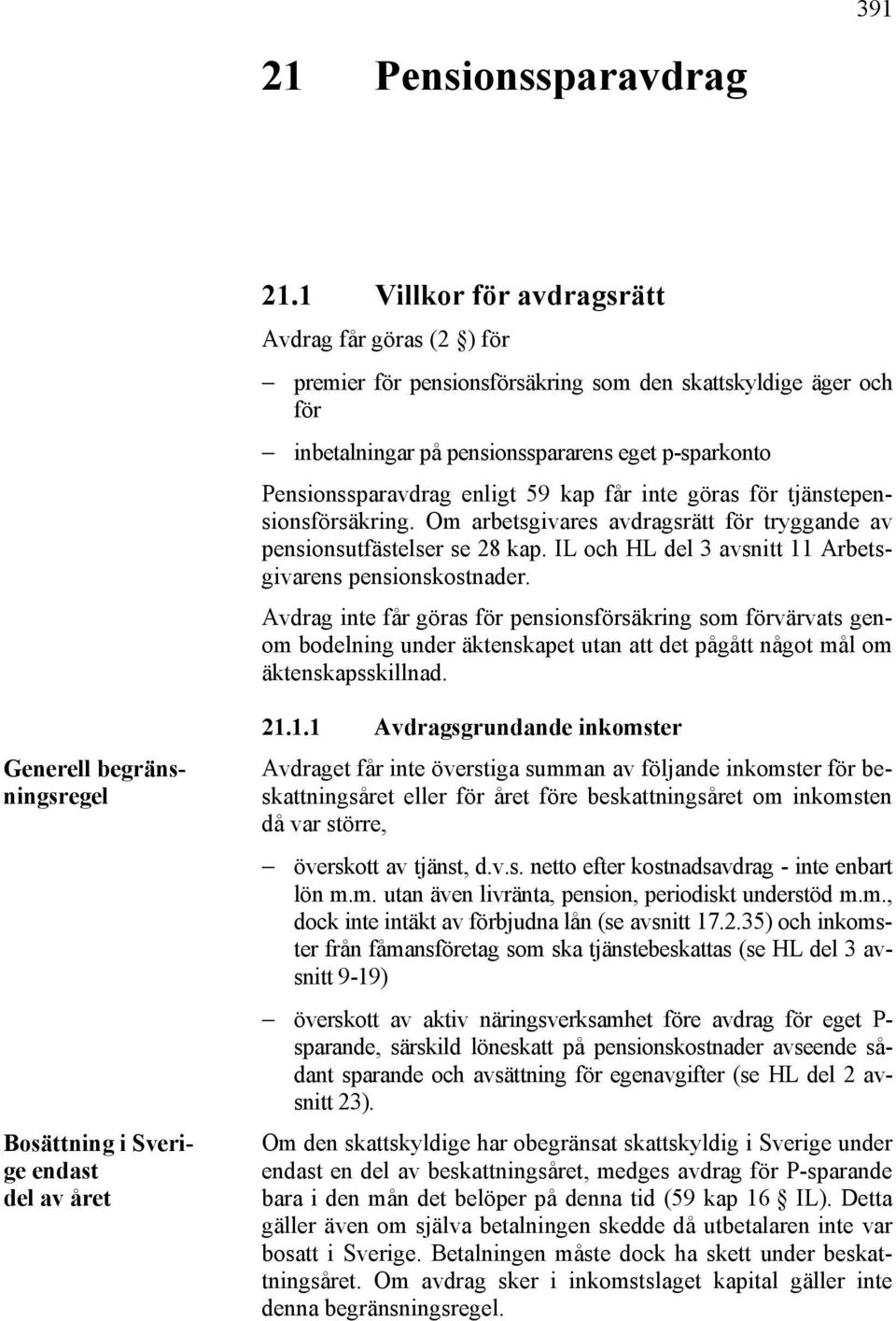 kap får inte göras för tjänstepensionsförsäkring. Om arbetsgivares avdragsrätt för tryggande av pensionsutfästelser se 28 kap. IL och HL del 3 avsnitt 11 Arbetsgivarens pensionskostnader.