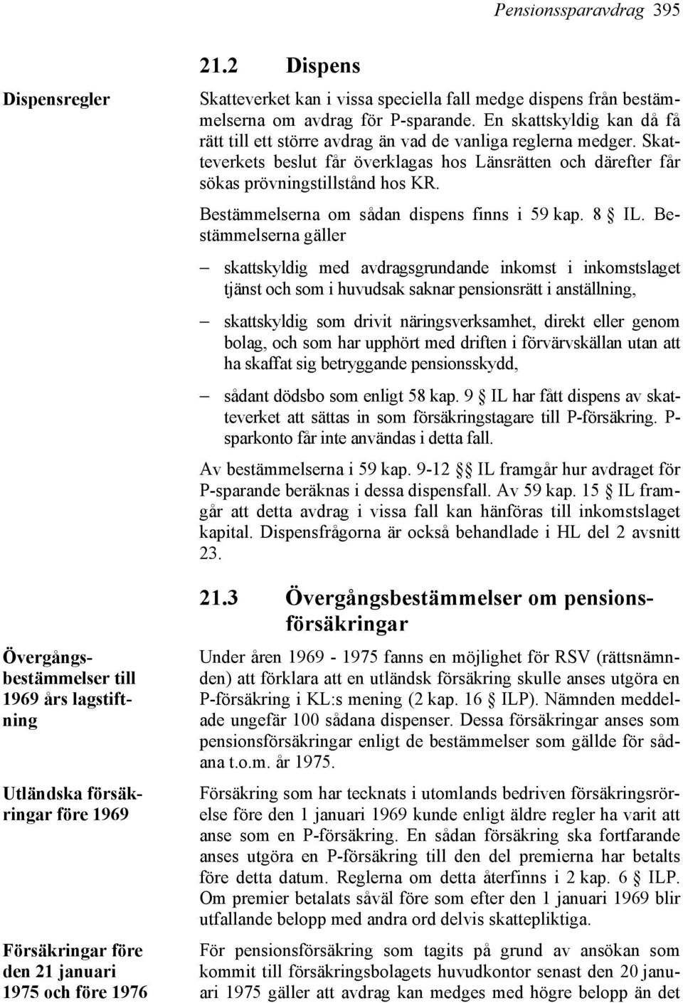 2 Dispens Skatteverket kan i vissa speciella fall medge dispens från bestämmelserna om avdrag för P-sparande. En skattskyldig kan då få rätt till ett större avdrag än vad de vanliga reglerna medger.