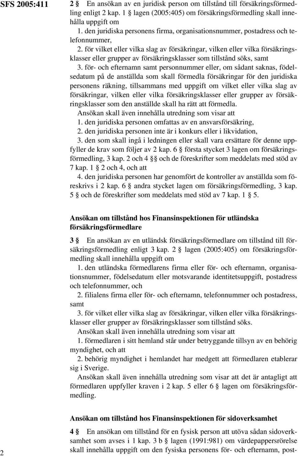 för vilket eller vilka slag av försäkringar, vilken eller vilka försäkringsklasser eller grupper av försäkringsklasser som tillstånd söks, samt 3.