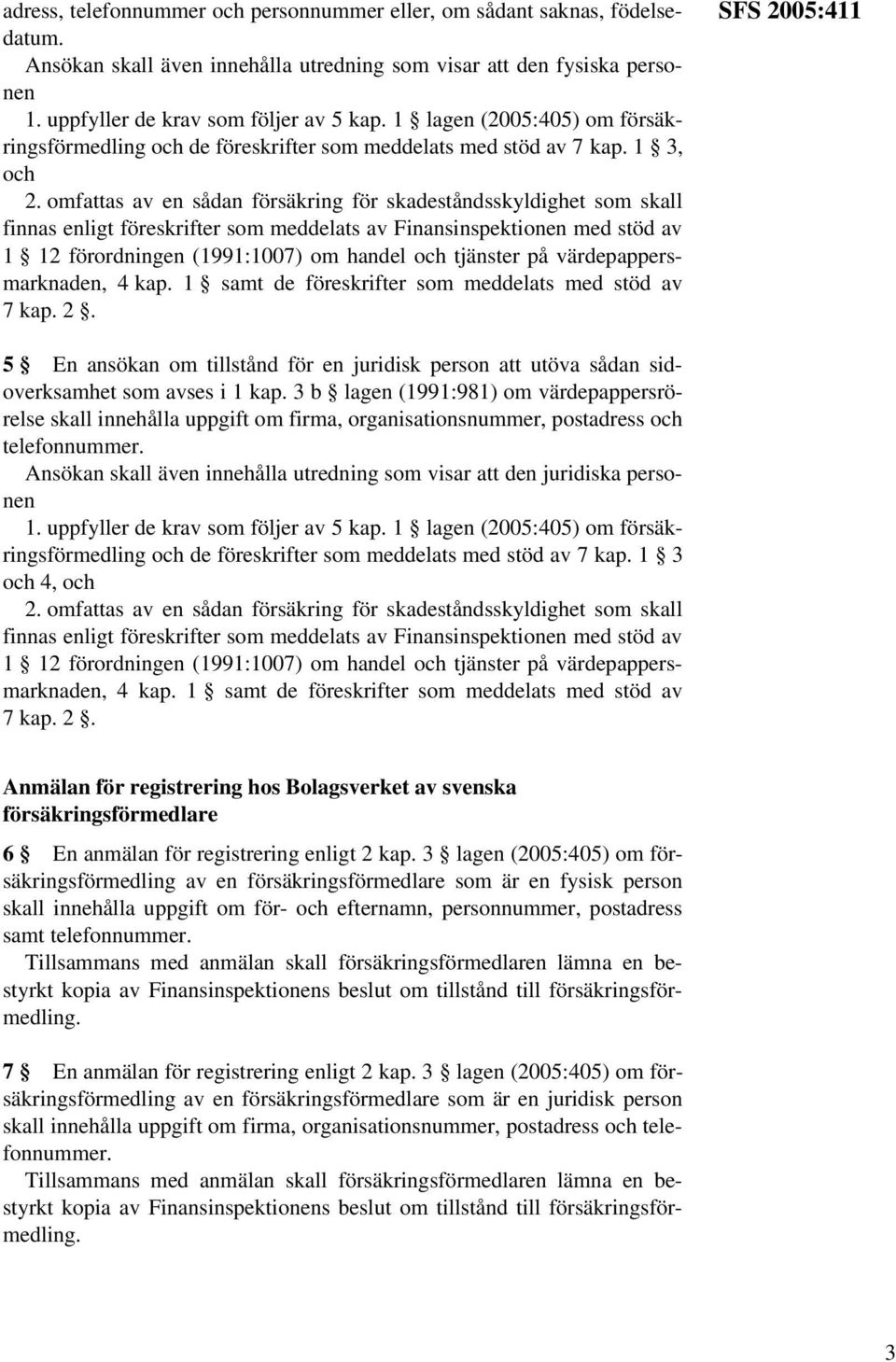 omfattas av en sådan försäkring för skadeståndsskyldighet som skall finnas enligt föreskrifter som meddelats av Finansinspektionen med stöd av 1 12 förordningen (1991:1007) om handel och tjänster på