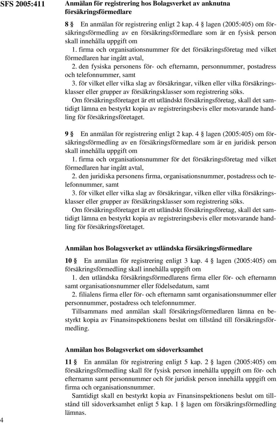 firma och organisationsnummer för det försäkringsföretag med vilket förmedlaren har ingått avtal, 2. den fysiska personens för- och efternamn, personnummer, postadress och telefonnummer, samt 3.