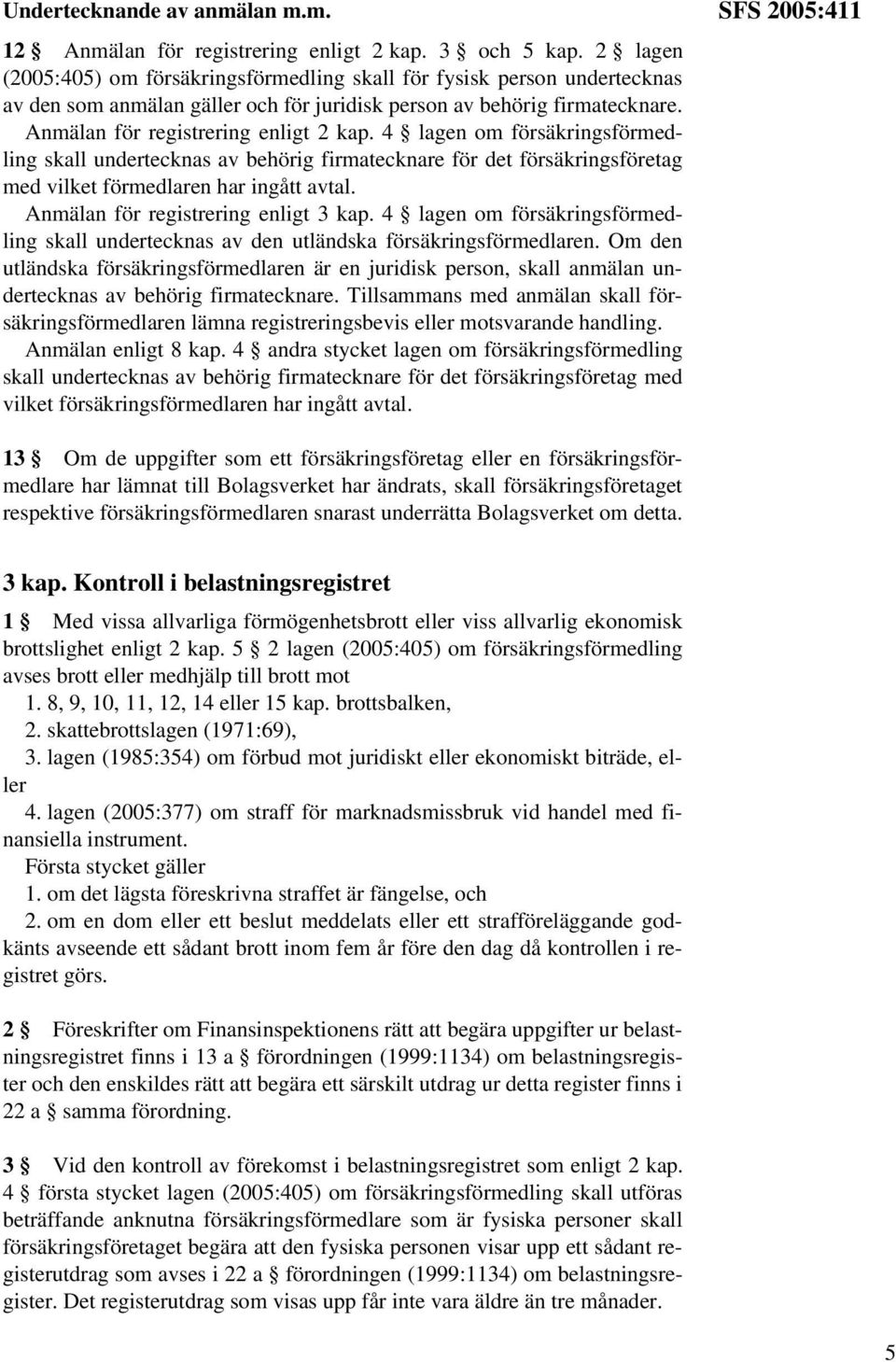 4 lagen om försäkringsförmedling skall undertecknas av behörig firmatecknare för det försäkringsföretag med vilket förmedlaren har ingått avtal. Anmälan för registrering enligt 3 kap.