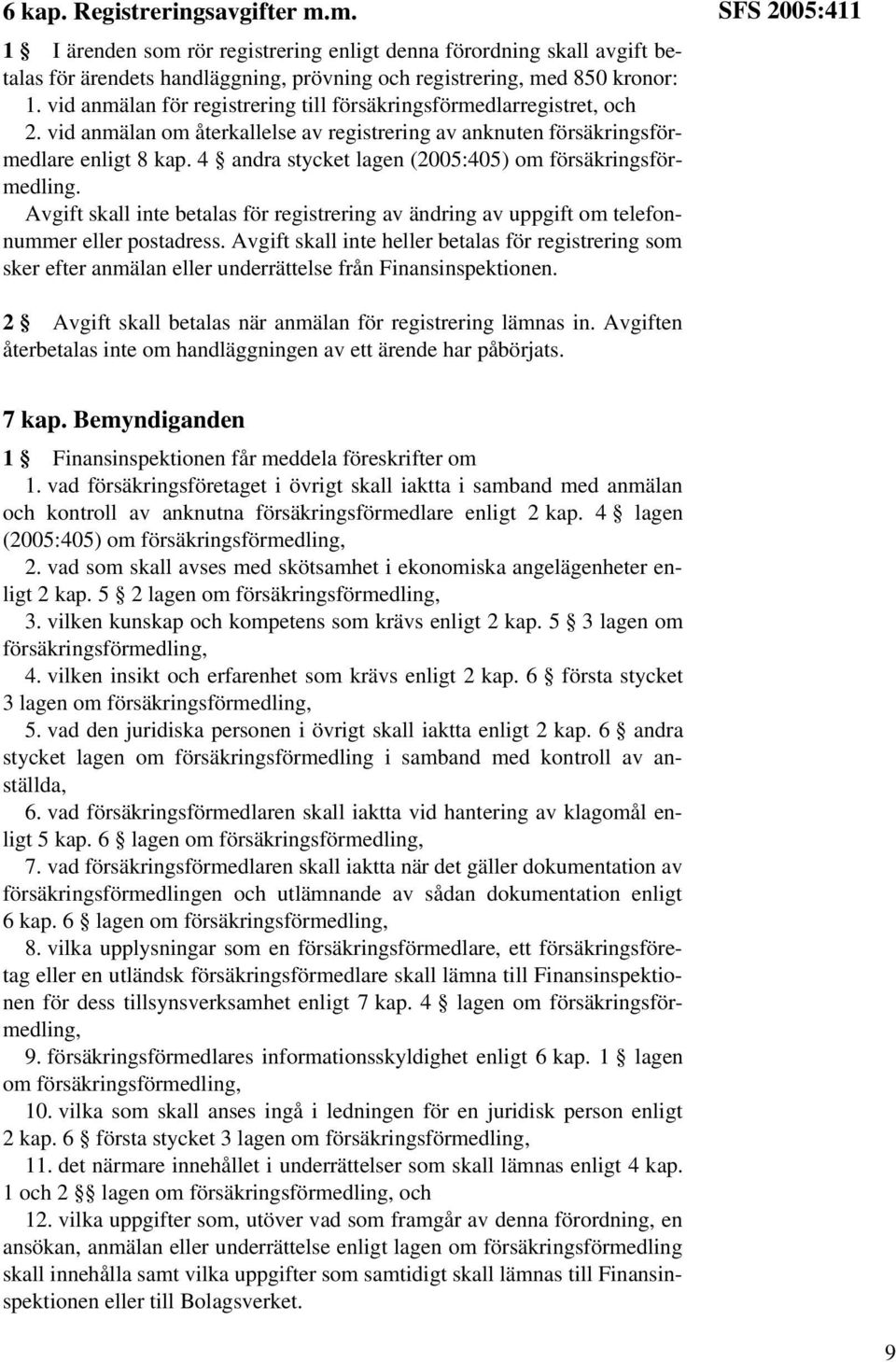 4 andra stycket lagen (2005:405) om försäkringsförmedling. Avgift skall inte betalas för registrering av ändring av uppgift om telefonnummer eller postadress.