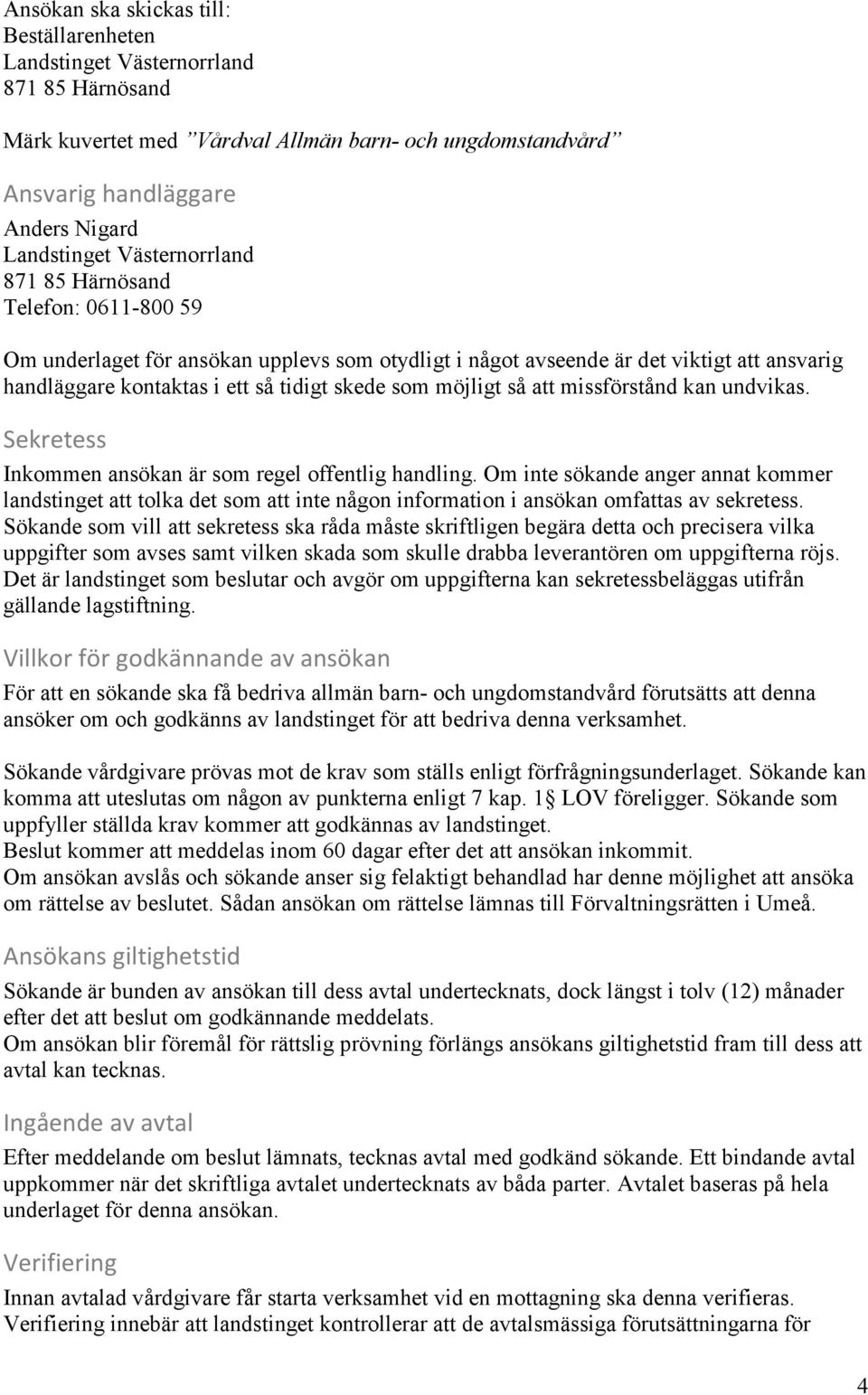 möjligt så att missförstånd kan undvikas. Sekretess Inkommen ansökan är som regel offentlig handling.