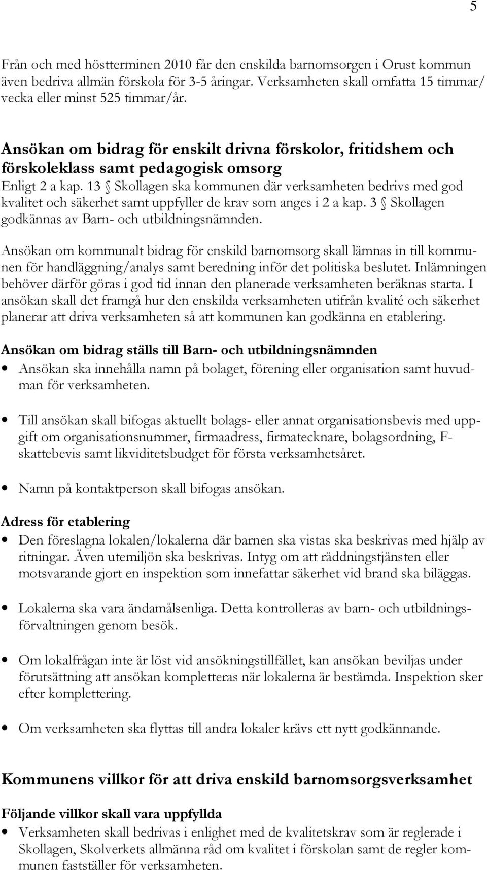 13 Skollagen ska kommunen där verksamheten bedrivs med god kvalitet och säkerhet samt uppfyller de krav som anges i 2 a kap. 3 Skollagen godkännas av Barn- och utbildningsnämnden.