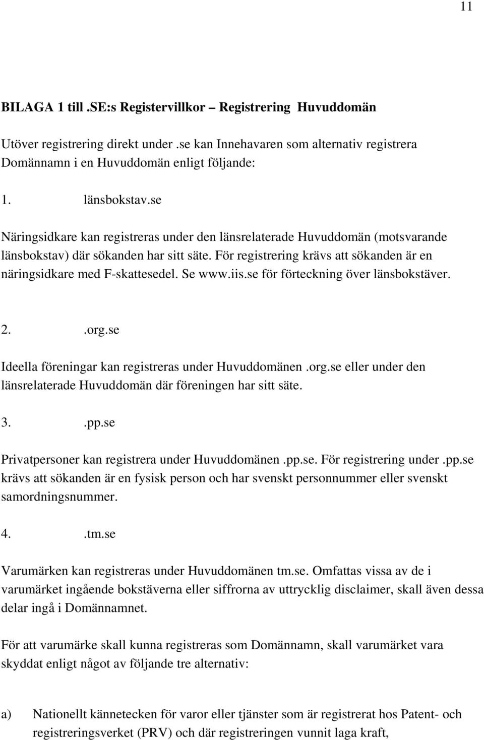 Se www.iis.se för förteckning över länsbokstäver. 2..org.se Ideella föreningar kan registreras under Huvuddomänen.org.se eller under den länsrelaterade Huvuddomän där föreningen har sitt säte. 3..pp.