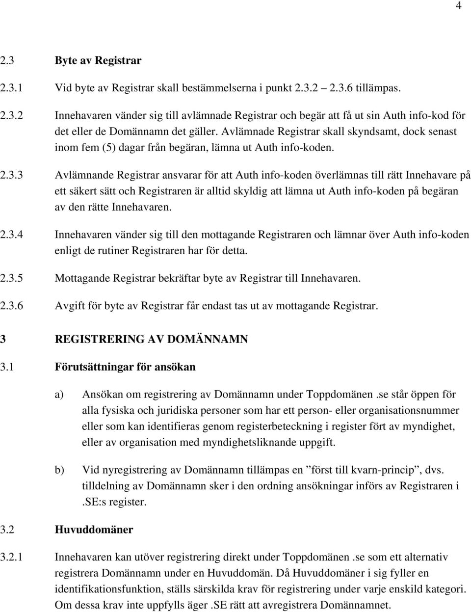 3 Avlämnande Registrar ansvarar för att Auth info-koden överlämnas till rätt Innehavare på ett säkert sätt och Registraren är alltid skyldig att lämna ut Auth info-koden på begäran av den rätte