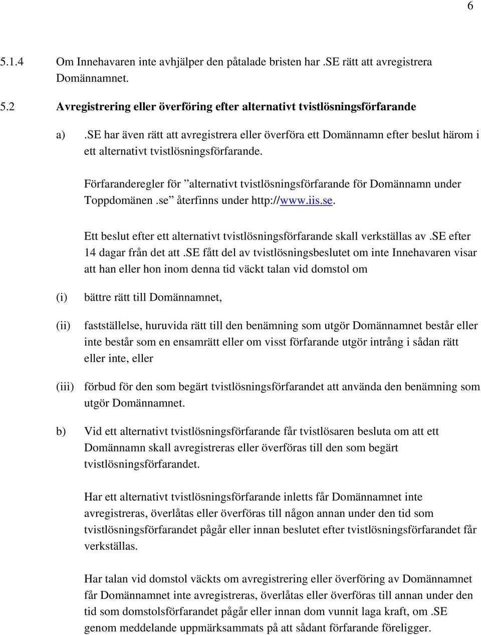 Förfaranderegler för alternativt tvistlösningsförfarande för Domännamn under Toppdomänen.se återfinns under http://www.iis.se. Ett beslut efter ett alternativt tvistlösningsförfarande skall verkställas av.