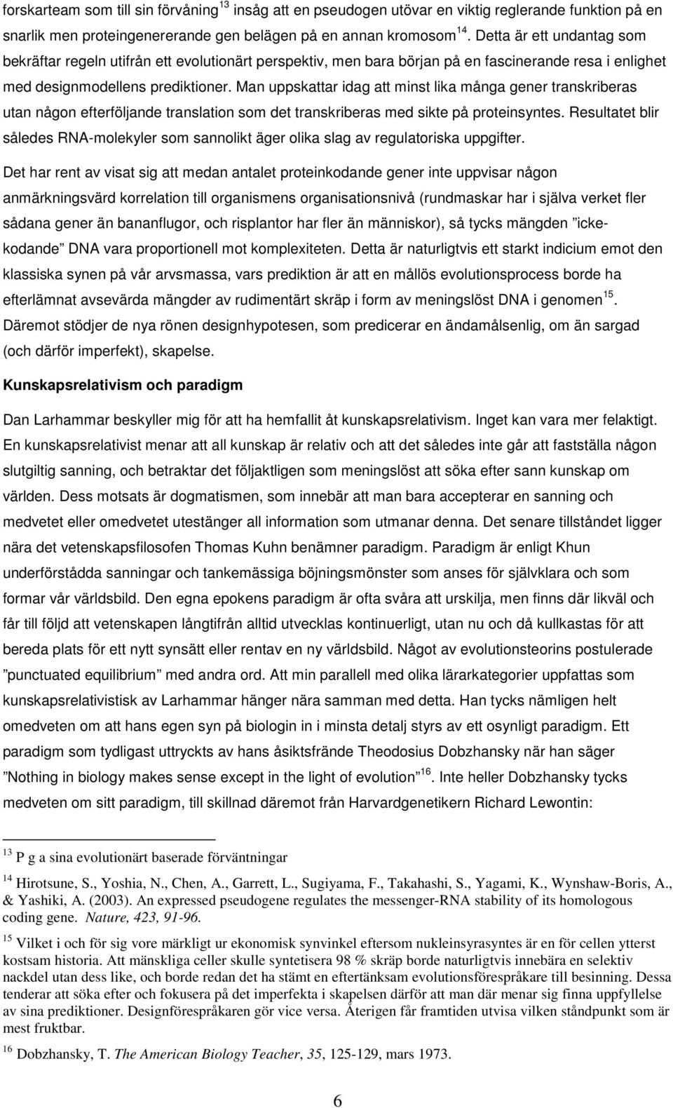 Man uppskattar idag att minst lika många gener transkriberas utan någon efterföljande translation som det transkriberas med sikte på proteinsyntes.