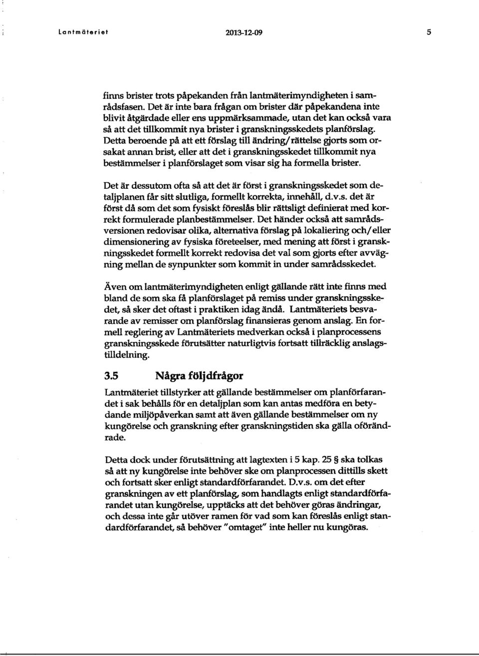 Detta beroende på att ett förslag till ändring/ rättelse gjorts som orsakat annan brist, eller att det i granskningsskedet tillkommit nya bestämmelser i planförslaget som visar sig ha formella