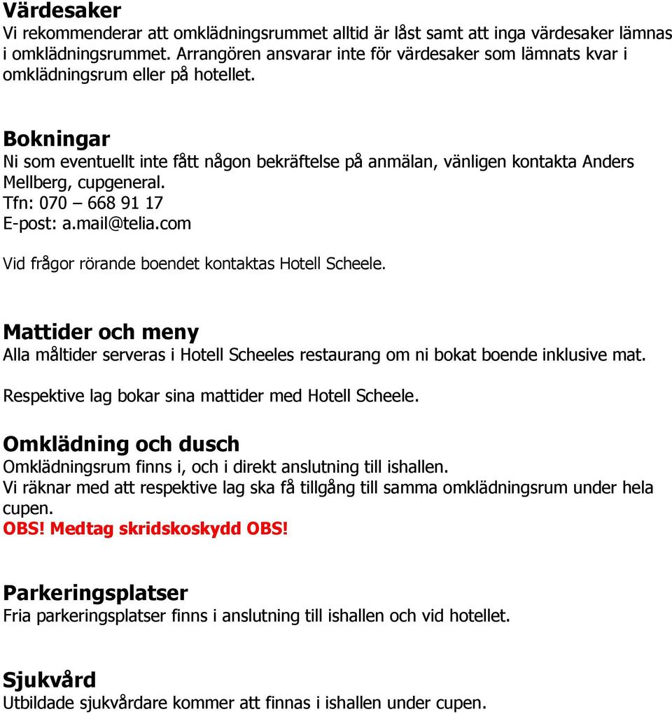 Bokningar Ni som eventuellt inte fått någon bekräftelse på anmälan, vänligen kontakta Anders Mellberg, cupgeneral. Tfn: 070 668 91 17 E-post: a.mail@telia.