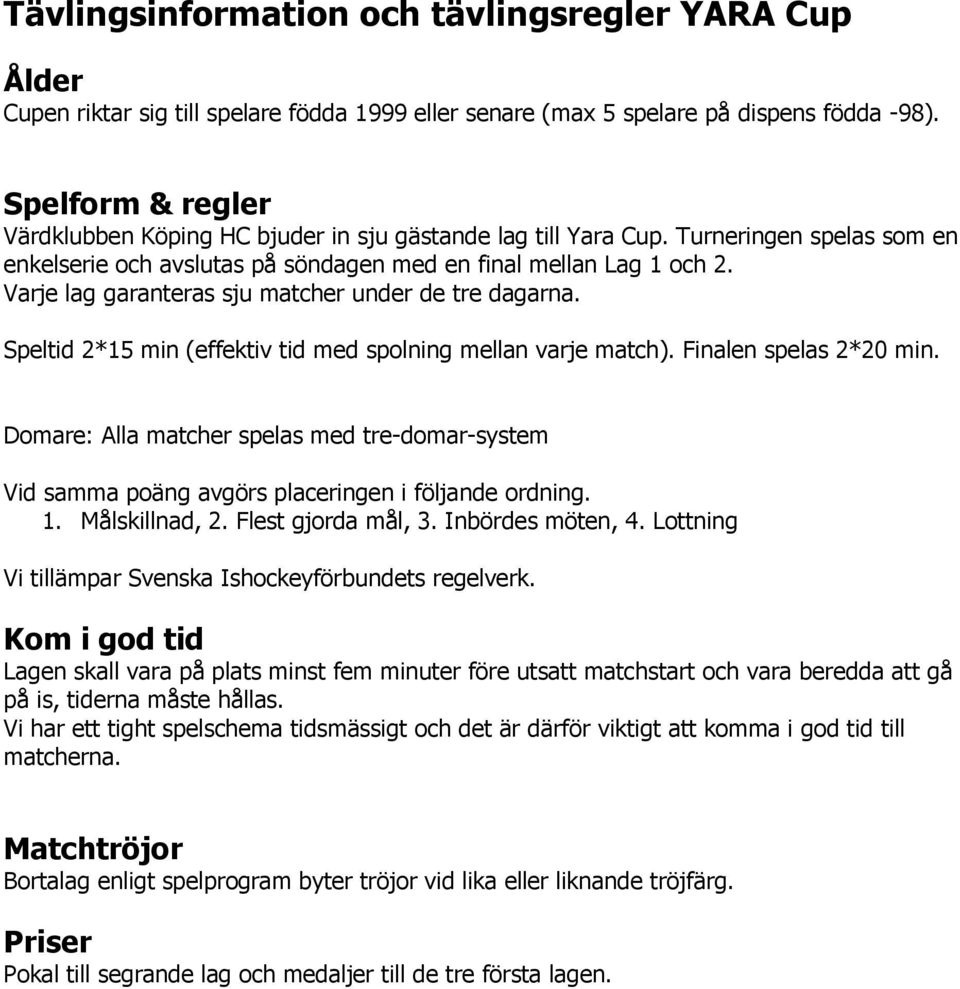 Varje lag garanteras sju matcher under de tre dagarna. Speltid 2*15 min (effektiv tid med spolning mellan varje match). Finalen spelas 2*20 min.