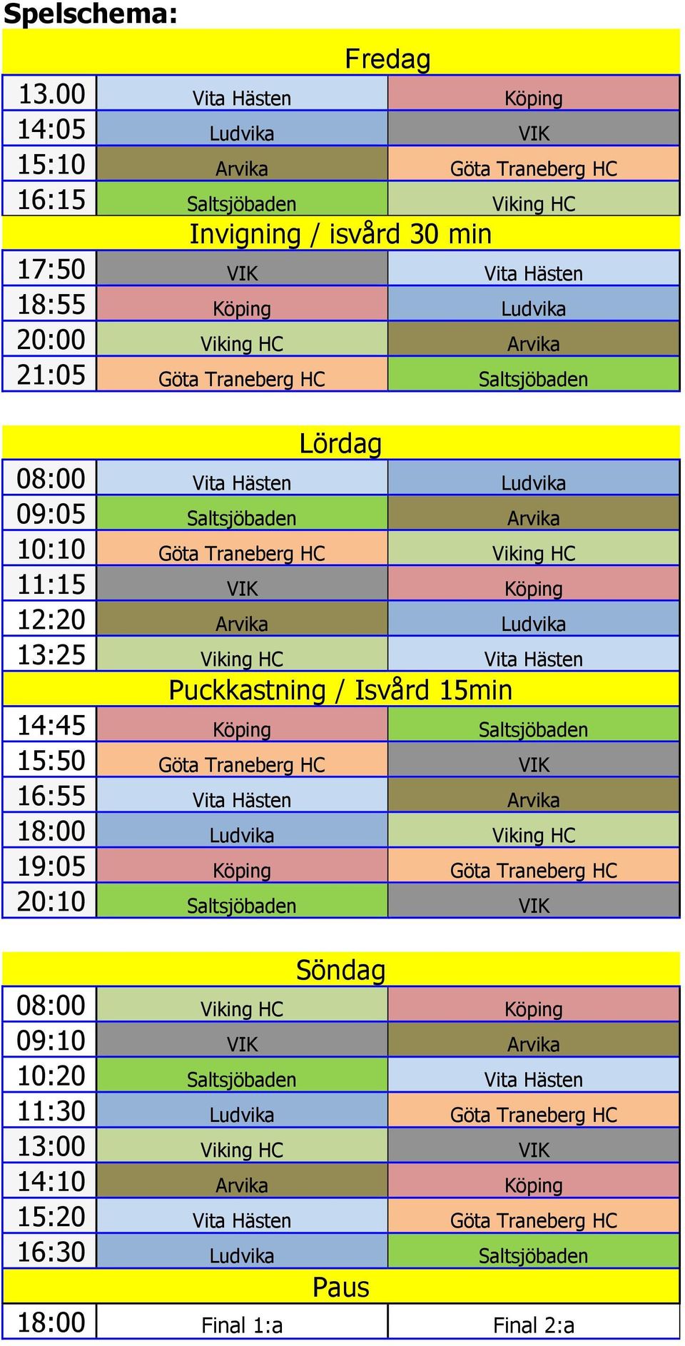 Göta Traneberg HC Saltsjöbaden Lördag 08:00 Vita Hästen Ludvika 09:05 Saltsjöbaden Arvika 10:10 Göta Traneberg HC Viking HC 11:15 VIK Köping 12:20 Arvika Ludvika 13:25 Viking HC Vita Hästen