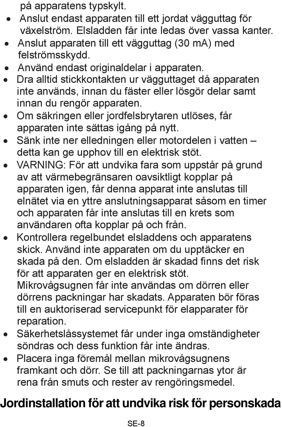 Om säkringen eller jordfelsbrytaren utlöses, får apparaten inte sättas igång på nytt. Sänk inte ner elledningen eller motordelen i vatten detta kan ge upphov till en elektrisk stöt.