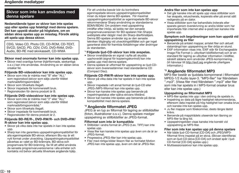 CDG, Video CD, Photo CD, CD-ROM, CD-TEXT, SVCD, SACD, PD, CDV, CVD, DVD-RAM, DVD- Audio, BD-RE med skivkassett, CD-WMA Skivor med onormala former kan inte spelas upp.