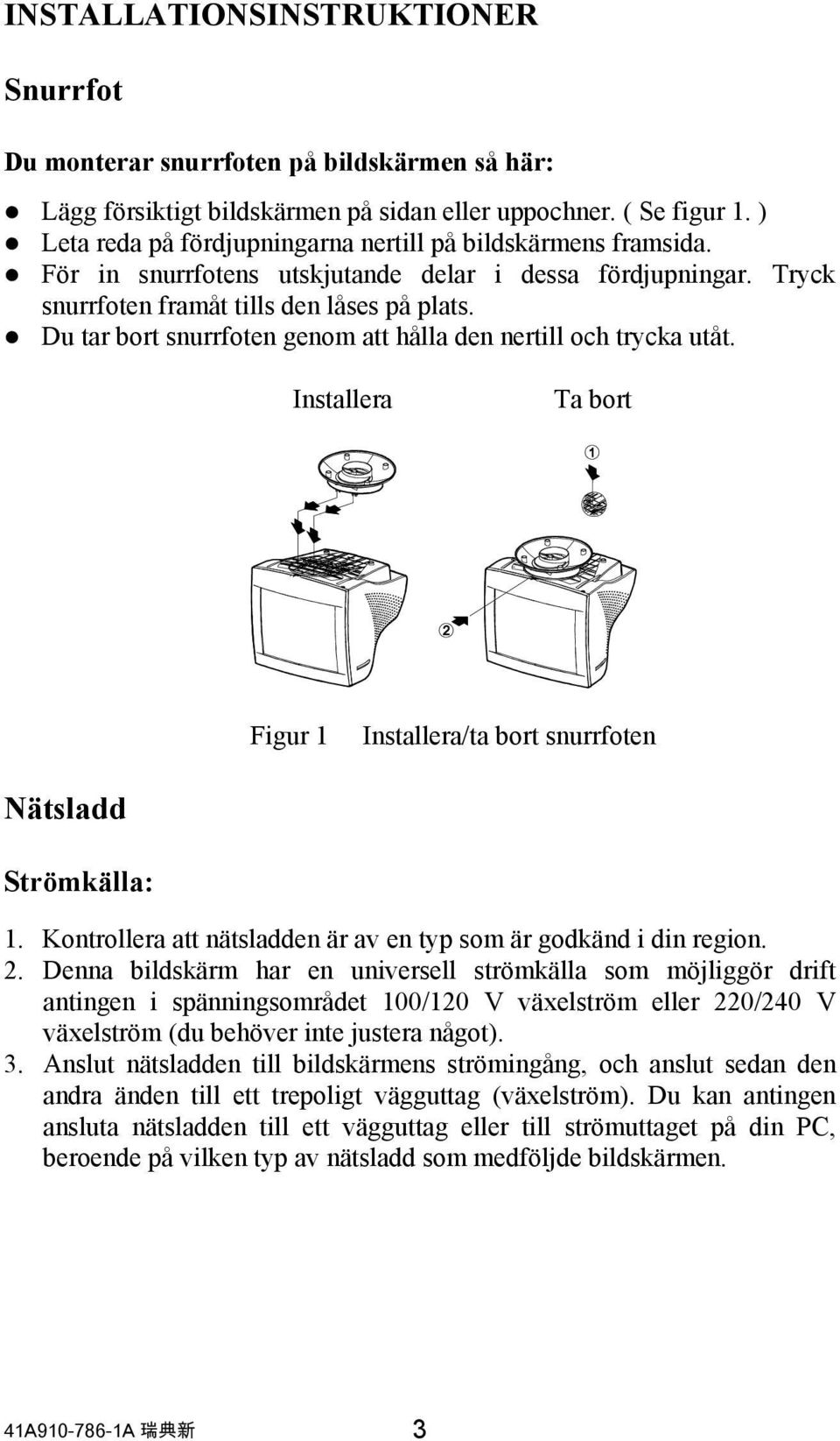 Du tar bort snurrfoten genom att hålla den nertill och trycka utåt. Installera Ta bort Figur 1 Installera/ta bort snurrfoten Nätsladd Strömkälla: 1.