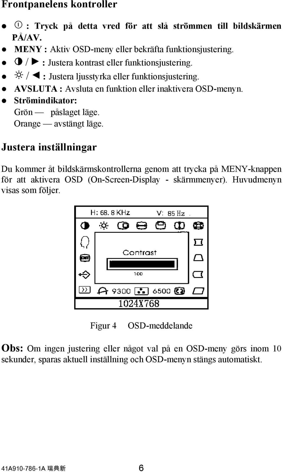 Strömindikator: Grön påslaget läge. Orange avstängt läge.