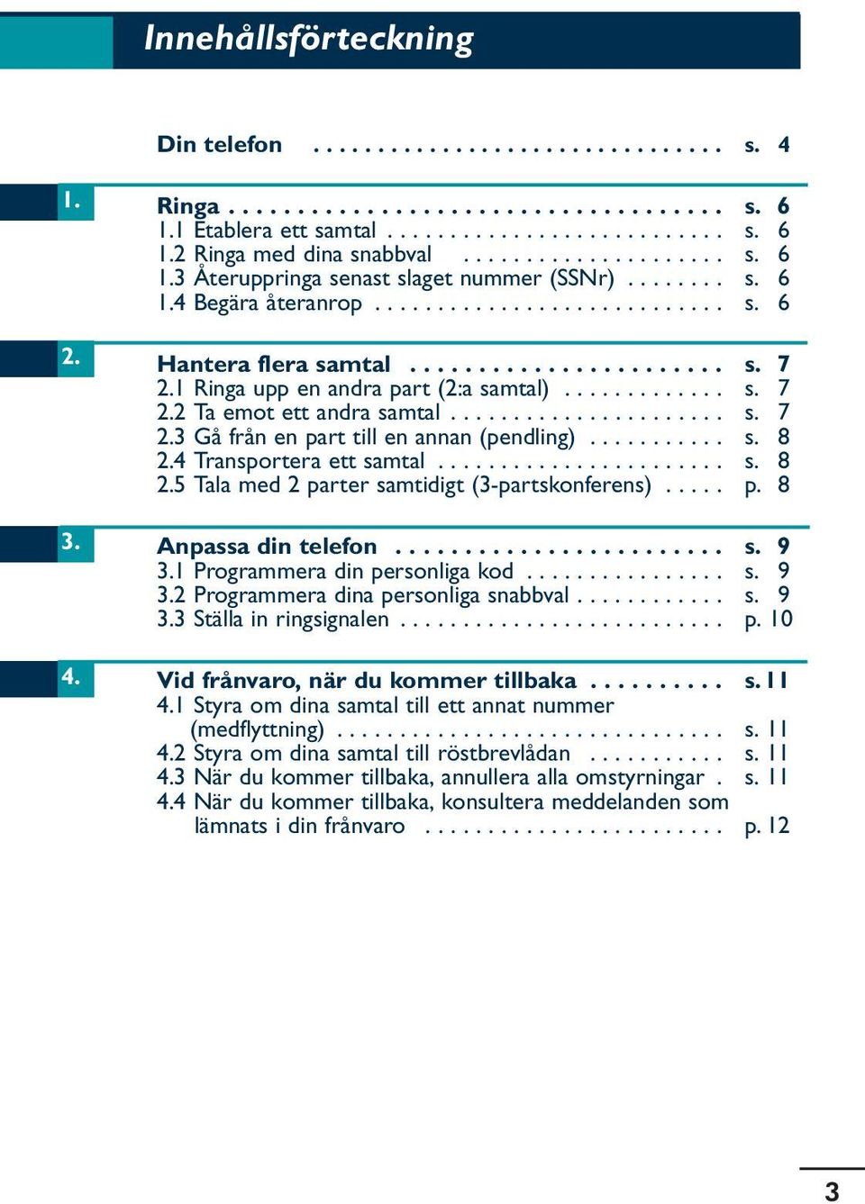 1 Ringa upp en andra part (2:a samtal)............. s. 7 2.2 Ta emot ett andra samtal...................... s. 7 2.3 Gå från en part till en annan (pendling)........... s. 8 2.