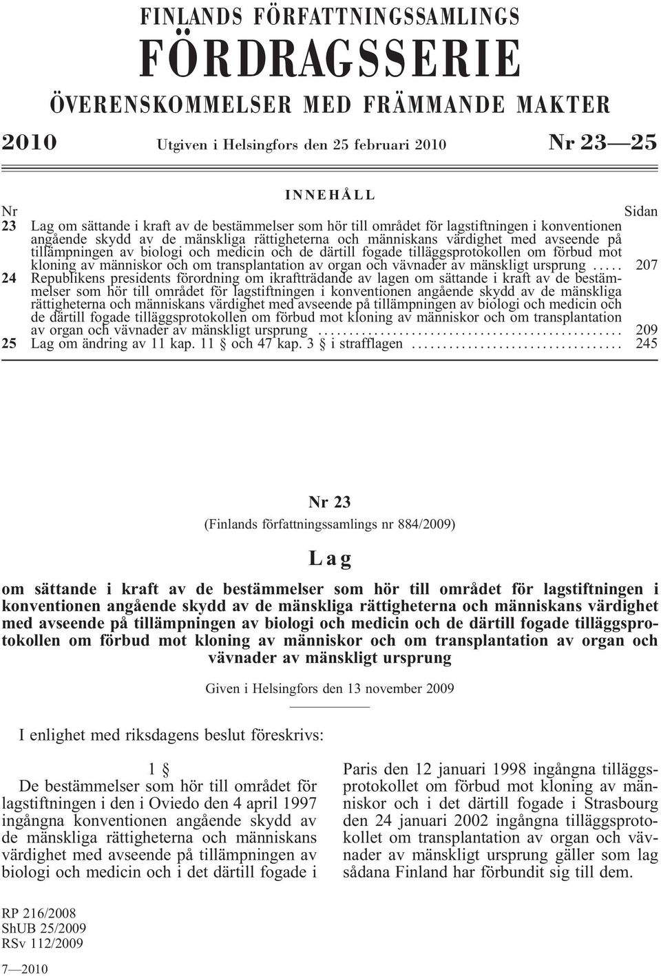 därtill fogade tilläggsprotokollen om förbud mot kloningavmänniskorochomtransplantationavorganochvävnaderavmänskligtursprung.