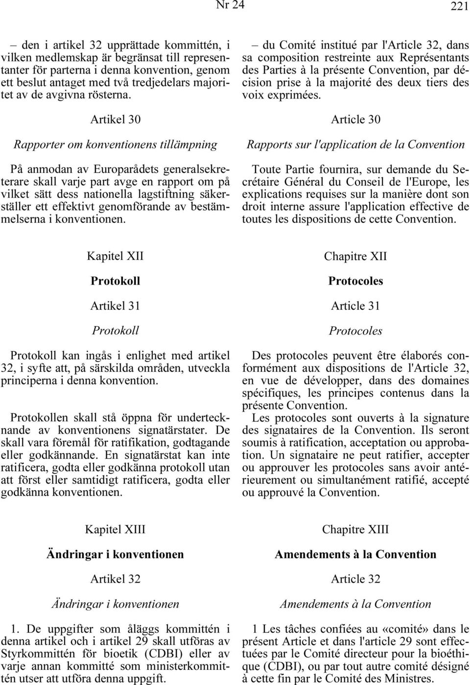 Artikel 30 Rapporter om konventionens tillämpning På anmodan av Europarådets generalsekreterare skall varje part avge en rapport om på vilket sätt dess nationella lagstiftning säkerställer ett