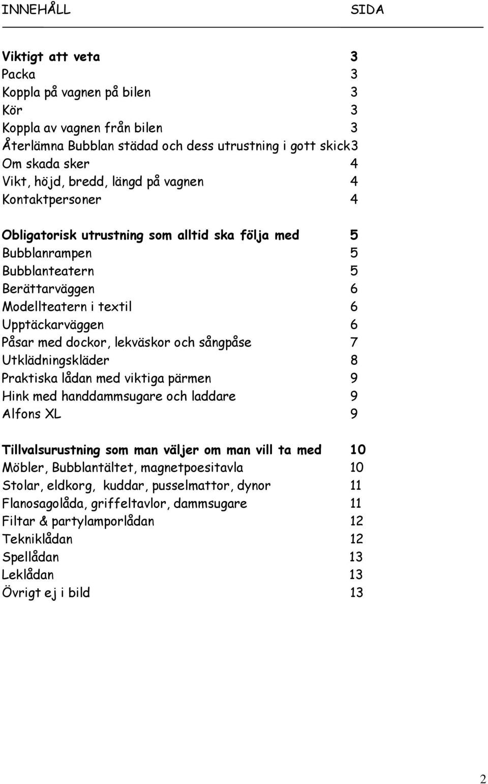 lekväskor och sångpåse 7 Utklädningskläder 8 Praktiska lådan med viktiga pärmen 9 Hink med handdammsugare och laddare 9 Alfons XL 9 Tillvalsurustning som man väljer om man vill ta med 10 Möbler,