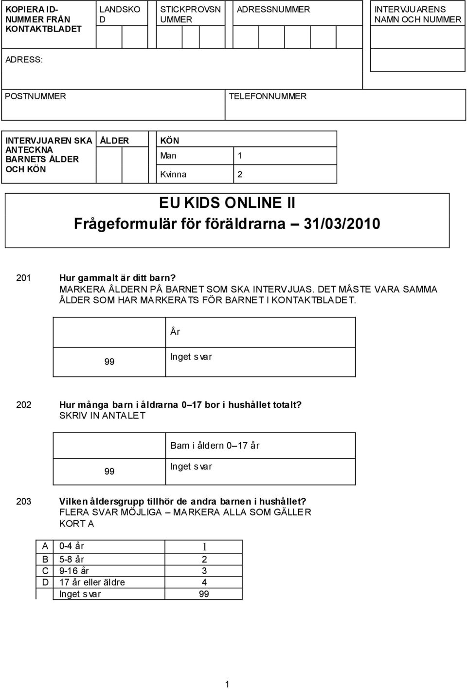 DET MÅSTE VARA SAMMA ÅLDER SOM HAR MARKERATS FÖR BARNET I KONTAKTBLADET. År 99 Inget svar 202 Hur många barn i åldrarna 0 17 bor i hushållet totalt?