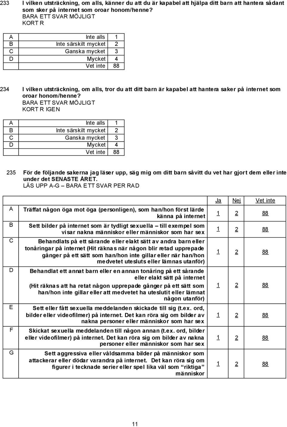 KORT R IGEN A Inte alls 1 B Inte särskilt mycket 2 C Ganska mycket 3 D Mycket 4 235 För de följande sakerna jag läser upp, säg mig om ditt barn såvitt du vet har gjort dem eller inte under det