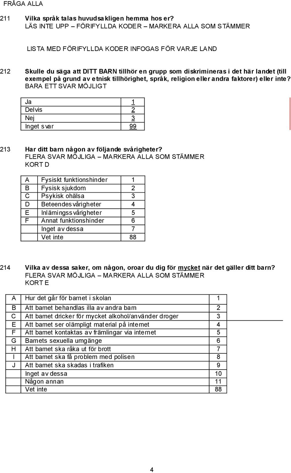 exempel på grund av etnisk tillhörighet, språk, religion eller andra faktorer) eller inte? Ja 1 Delvis 2 Nej 3 213 Har ditt barn någon av följande svårigheter?