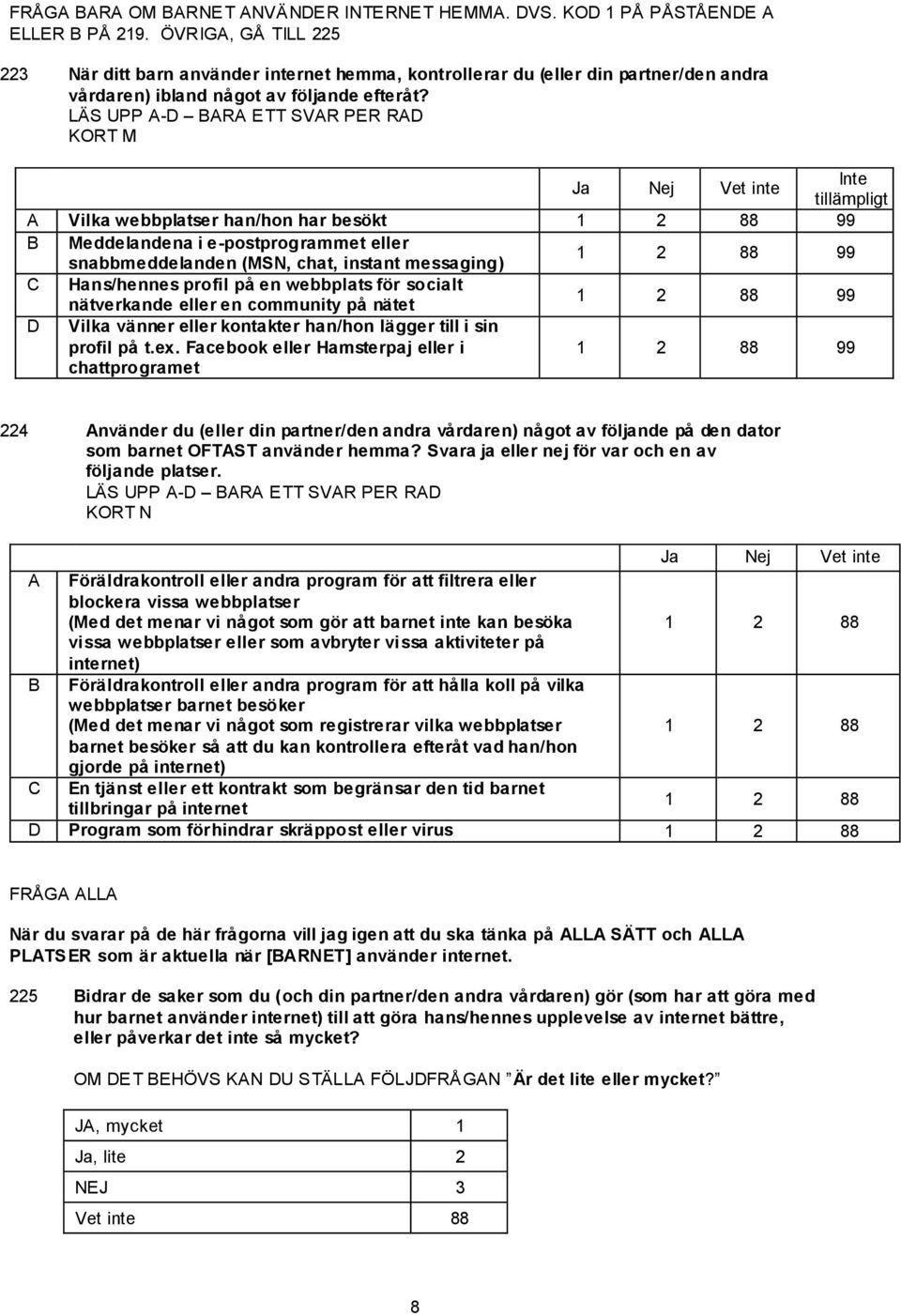 LÄS UPP A-D BARA ETT SVAR PER RAD KORT M Inte tillämpligt A Vilka webbplatser han/hon har besökt 99 B Meddelandena i e-postprogrammet eller snabbmeddelanden (MSN, chat, instant messaging) 99 C