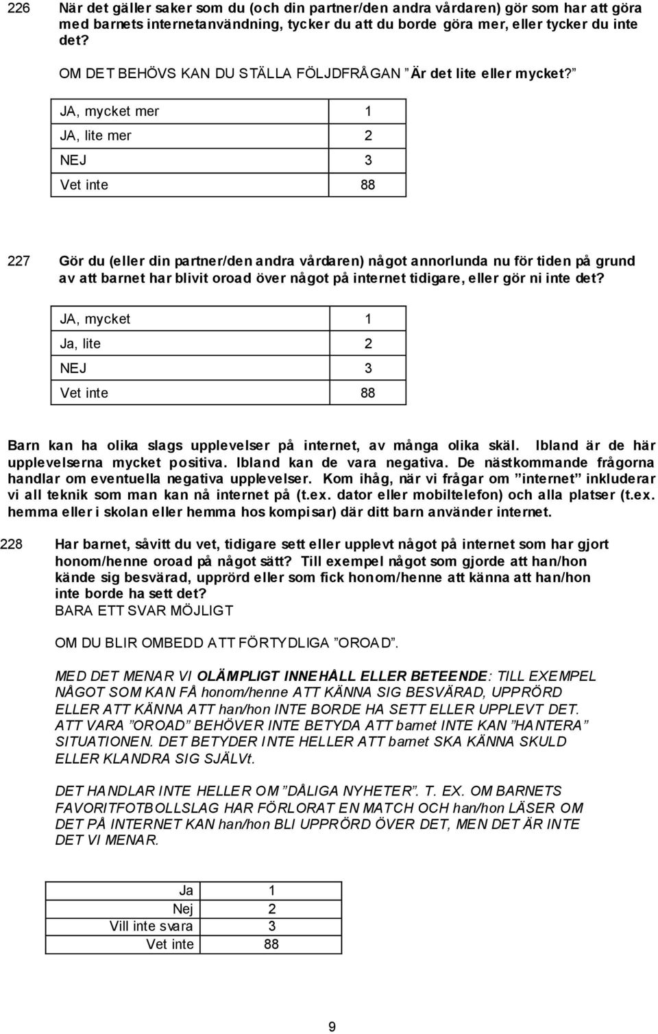 JA, mycket mer 1 JA, lite mer 2 NEJ 3 227 Gör du (eller din partner/den andra vårdaren) något annorlunda nu för tiden på grund av att barnet har blivit oroad över något på internet tidigare, eller