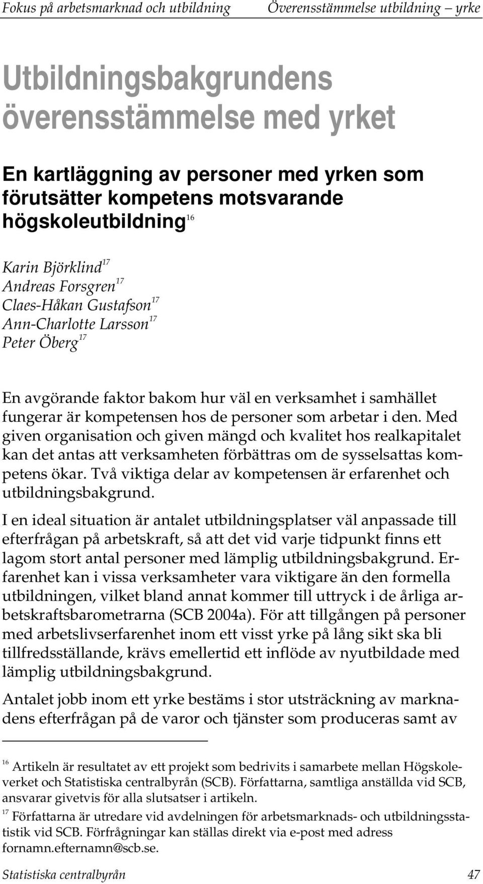 som arbetar i den. Med given organisation och given mängd och kvalitet hos realkapitalet kan det antas att verksamheten förbättras om de sysselsattas kompetens ökar.