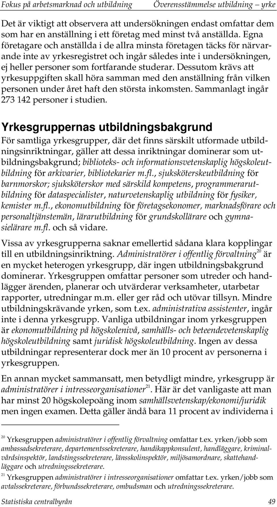 Dessutom krävs att yrkesuppgiften skall höra samman med den anställning från vilken personen under året haft den största inkomsten. Sammanlagt ingår 273 142 personer i studien.