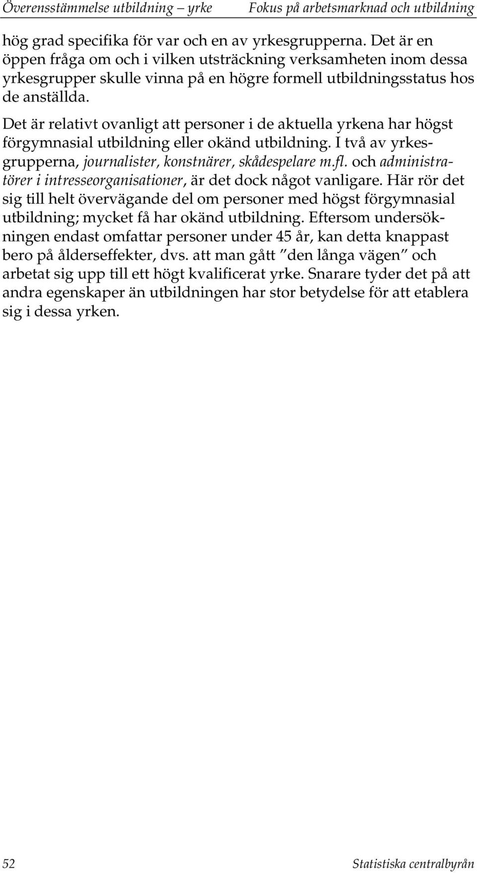 Det är relativt ovanligt att personer i de aktuella yrkena har högst förgymnasial eller okänd. I två av yrkesgrupperna, journalister, konstnärer, skådespelare m.fl.