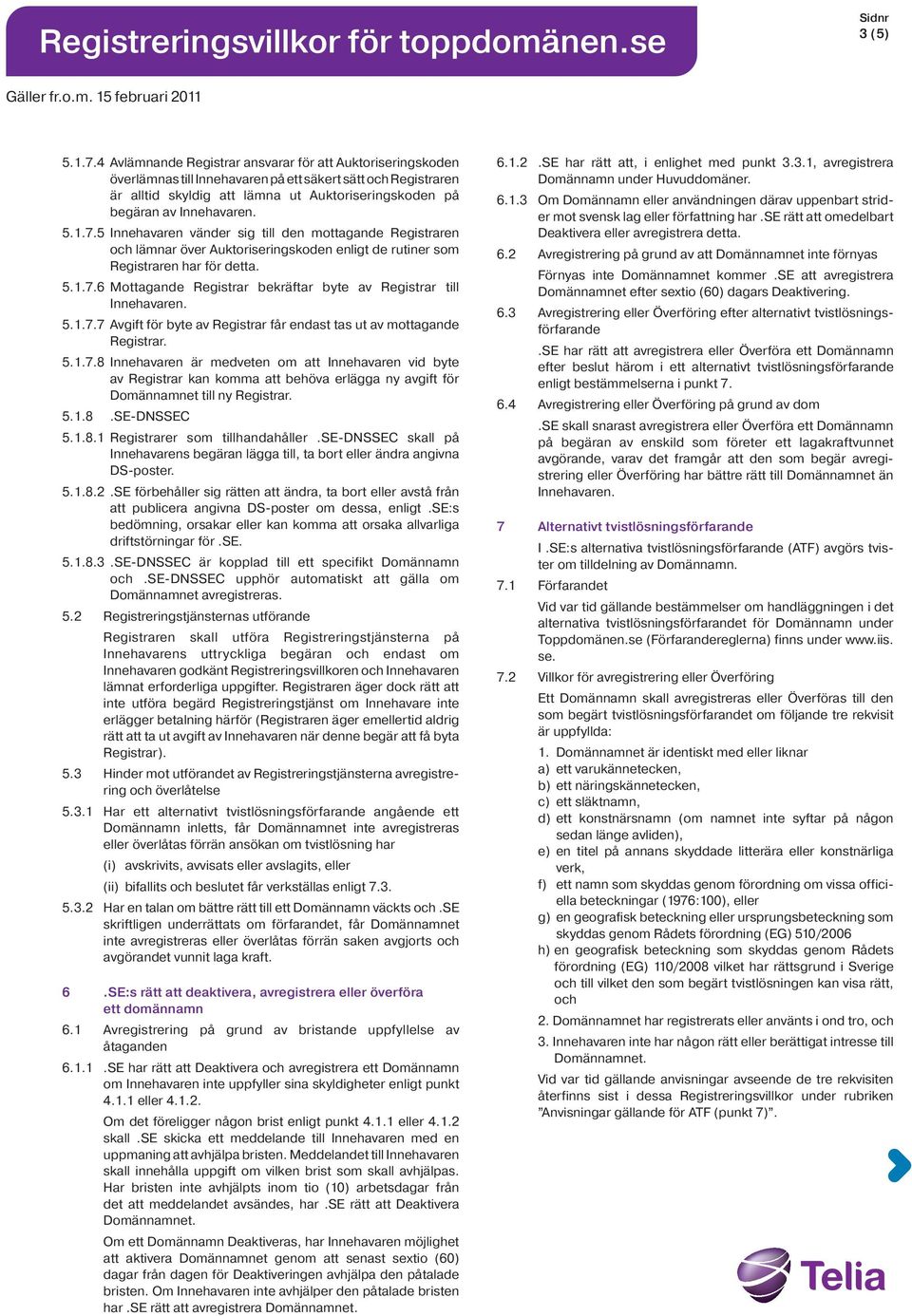 5 Innehavaren vänder sig till den mottagande Registraren och lämnar över Auktoriseringskoden enligt de rutiner som Registraren har för detta. 5.1.7.