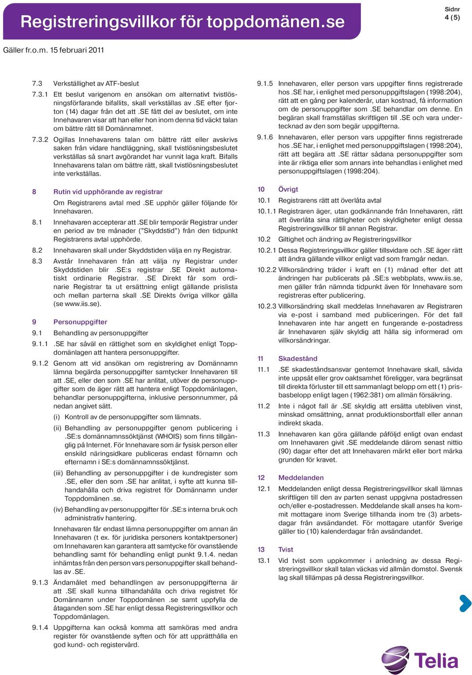 2 Ogillas Innehavarens talan om bättre rätt eller avskrivs saken från vidare handläggning, skall tvistlösningsbeslutet verkställas så snart avgörandet har vunnit laga kraft.