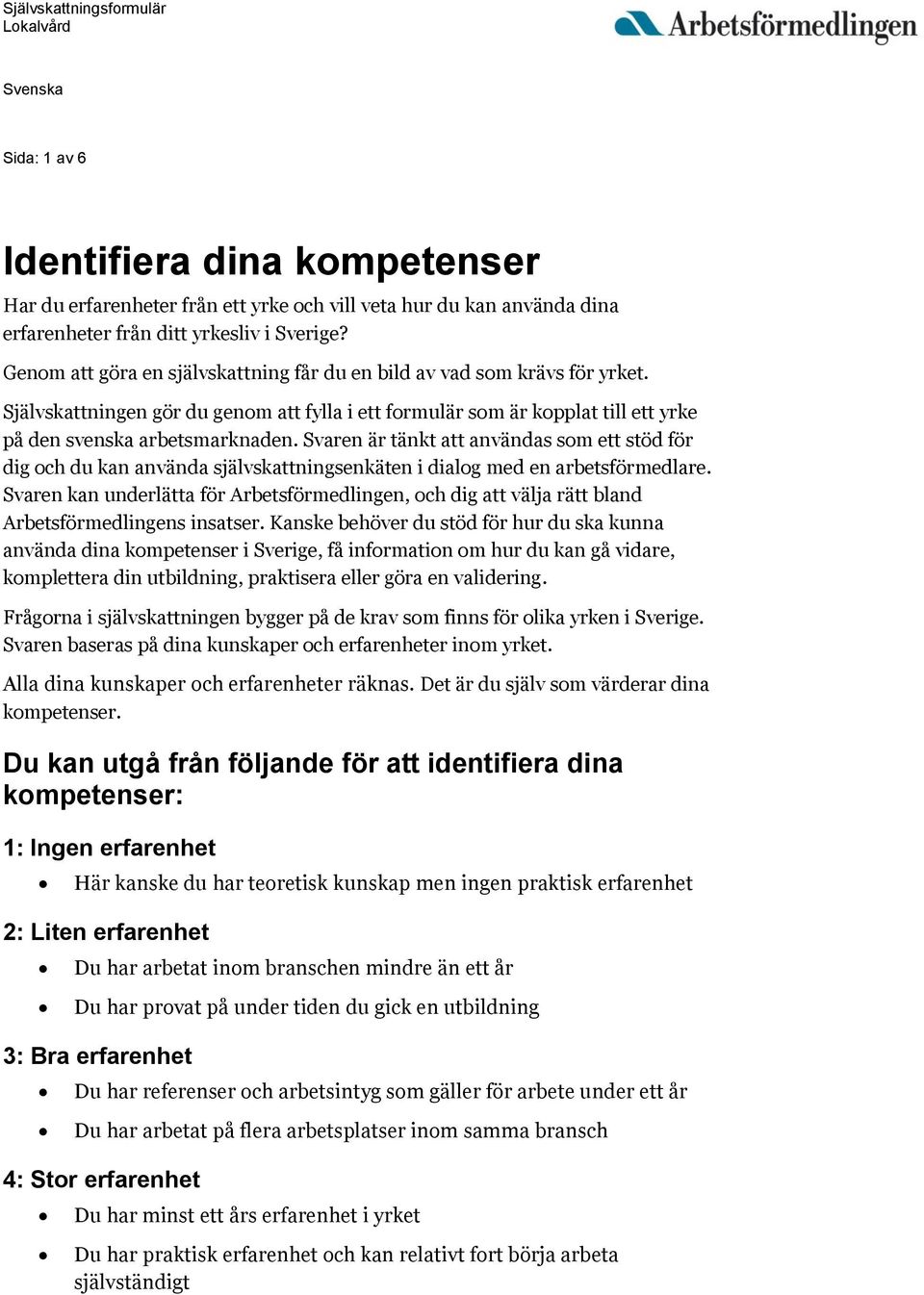 Svaren är tänkt att användas som ett stöd för dig och du kan använda självskattningsenkäten i dialog med en arbetsförmedlare.
