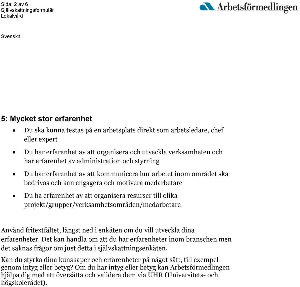 resurser till olika projekt/grupper/verksamhetsområden/medarbetare Använd fritextfältet, längst ned i enkäten om du vill utveckla dina erfarenheter.