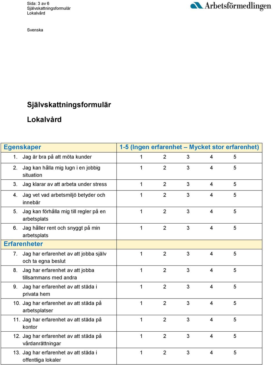 Jag håller rent och snyggt på min arbetsplats Erfarenheter 7. Jag har erfarenhet av att jobba själv och ta egna beslut 8. Jag har erfarenhet av att jobba tillsammans med andra 9.