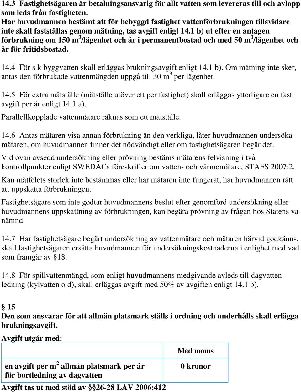 1 b) ut efter en antagen förbrukning om 150 m 3 /lägenhet och år i permanentbostad och med 50 m 3 /lägenhet och år för fritidsbostad. 14.4 För s k byggvatten skall erläggas brukningsavgift enligt 14.