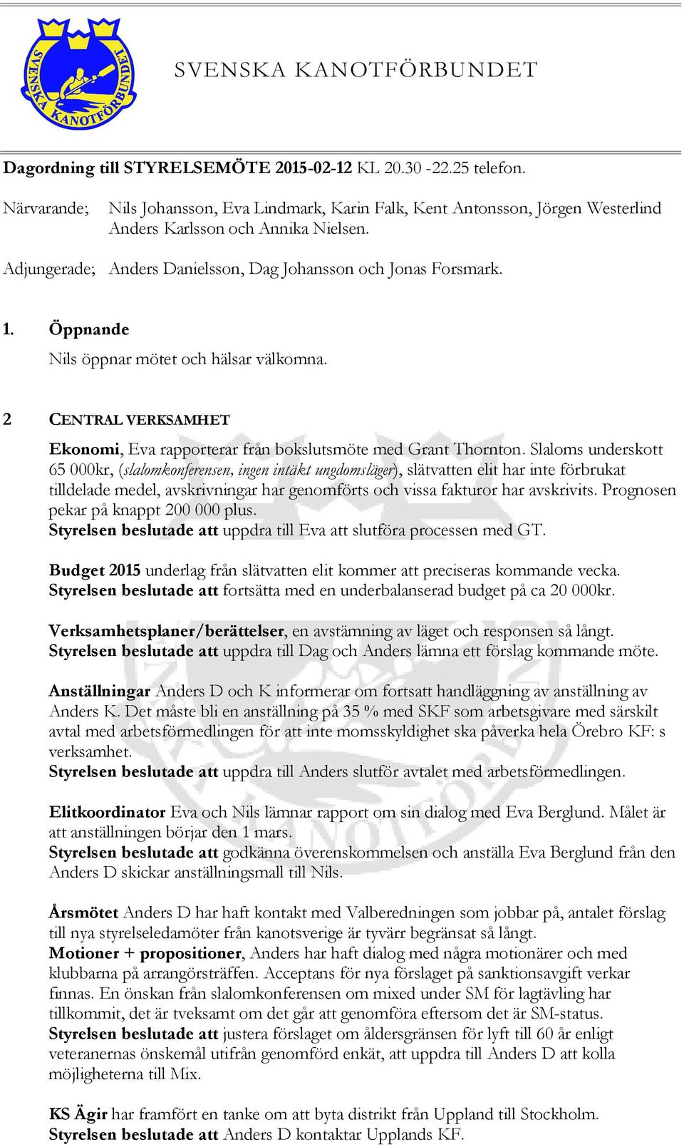 Öppnande Nils öppnar mötet och hälsar välkomna. 2 CENTRAL VERKSAMHET Ekonomi, Eva rapporterar från bokslutsmöte med Grant Thornton.