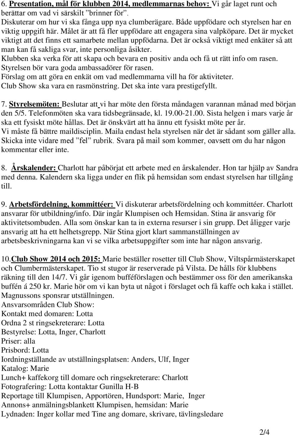 Det är också viktigt med enkäter så att man kan få sakliga svar, inte personliga åsikter. Klubben ska verka för att skapa och bevara en positiv anda och få ut rätt info om rasen.