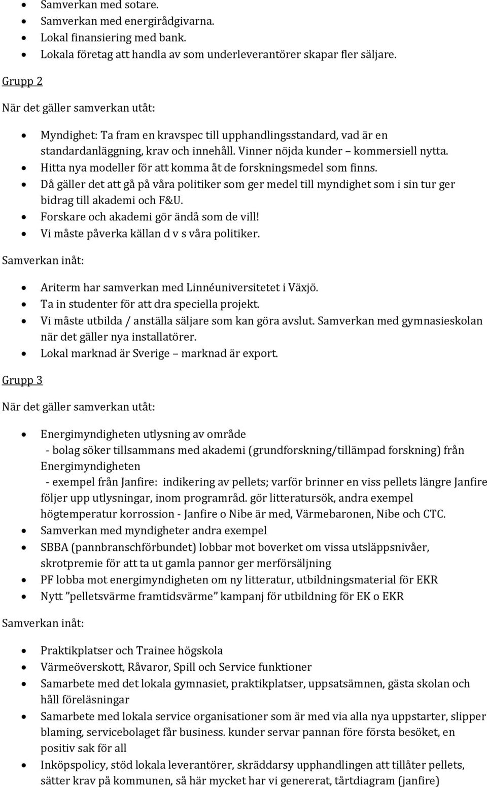 Hitta nya modeller för att komma åt de forskningsmedel som finns. Då gäller det att gå på våra politiker som ger medel till myndighet som i sin tur ger bidrag till akademi och F&U.