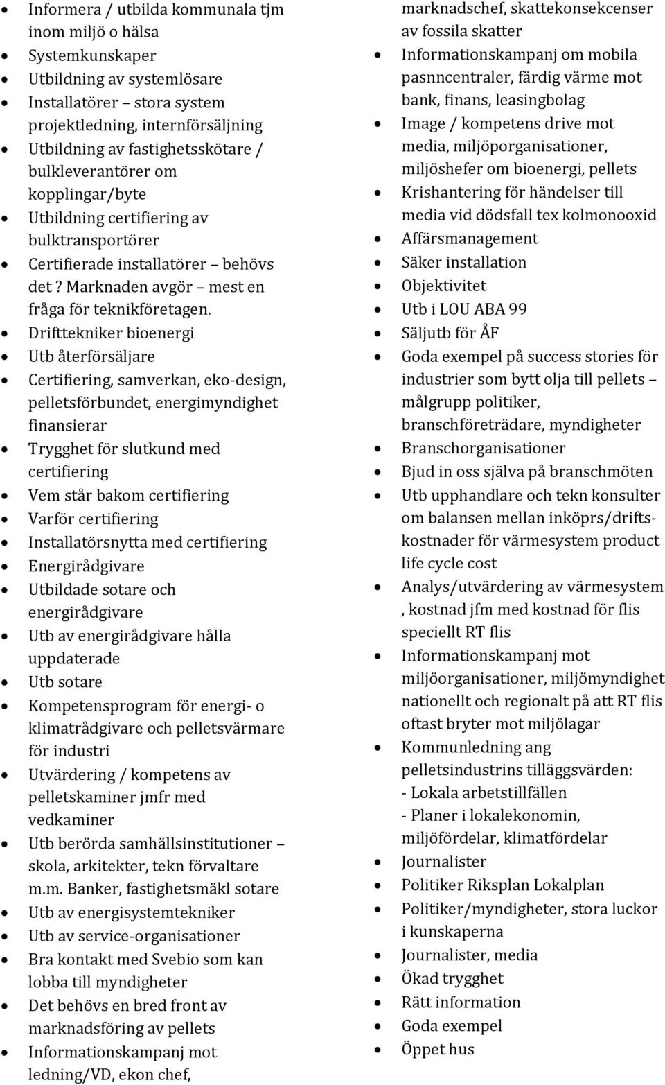 Drifttekniker bioenergi Utb återförsäljare Certifiering, samverkan, eko-design, pelletsförbundet, energimyndighet finansierar Trygghet för slutkund med certifiering Vem står bakom certifiering Varför