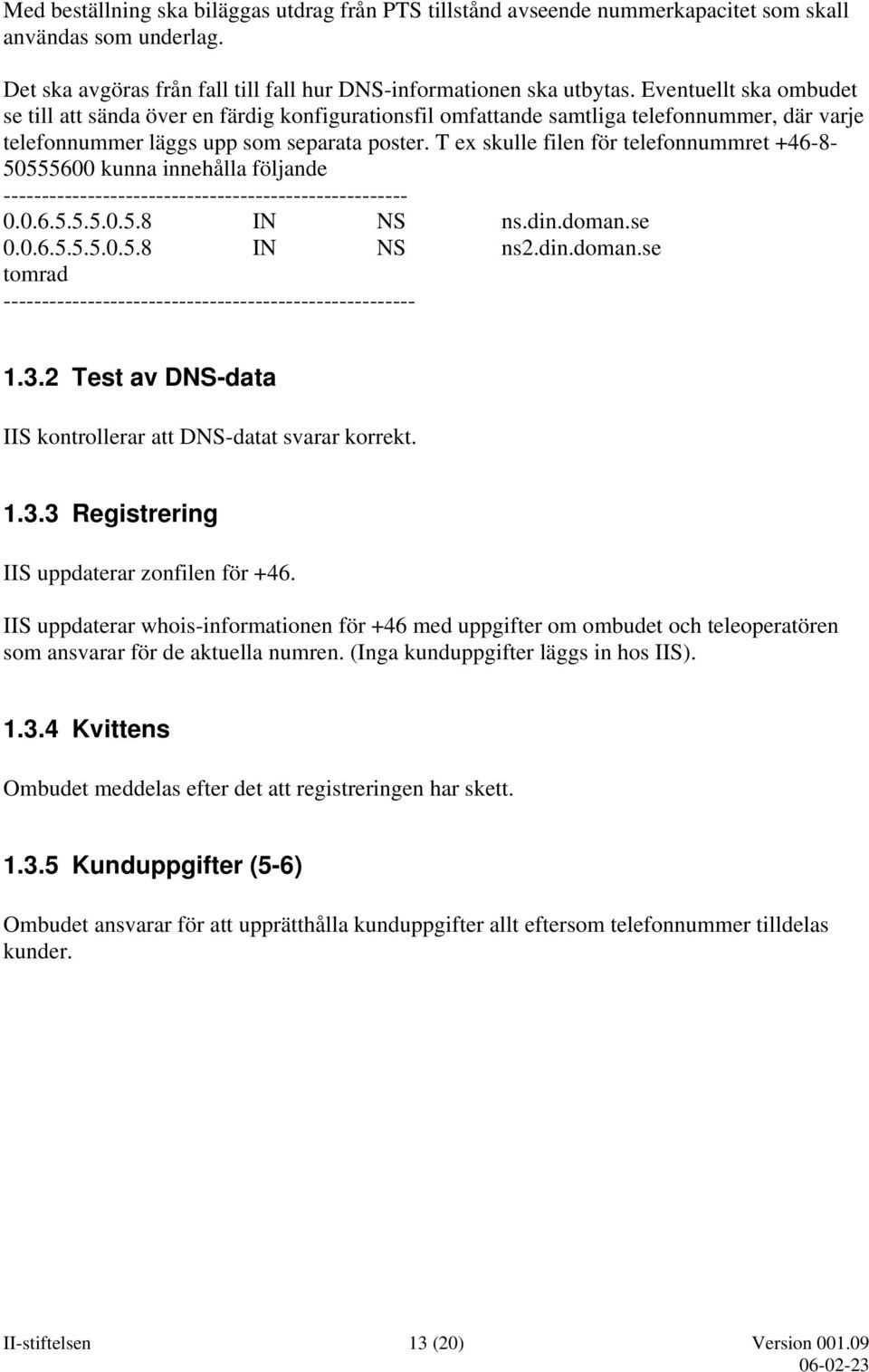 T ex skulle filen för telefonnummret +46-8- 50555600 kunna innehålla följande ----------------------------------------------------- 0.0.6.5.5.5.0.5.8 IN NS ns.din.doman.se 0.0.6.5.5.5.0.5.8 IN NS ns2.