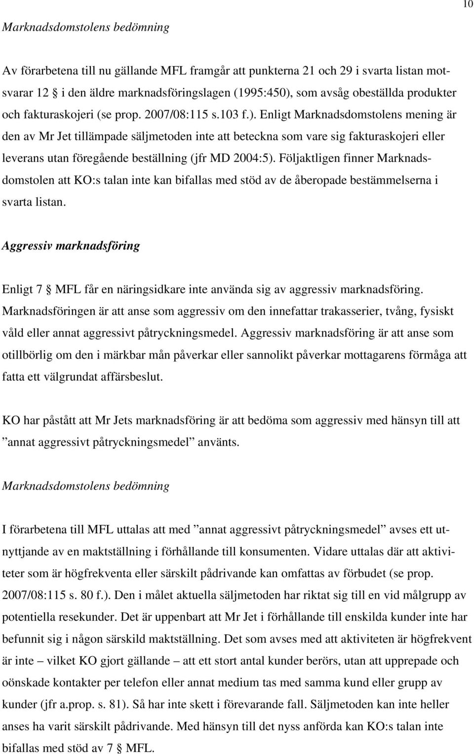 Enligt Marknadsdomstolens mening är den av Mr Jet tillämpade säljmetoden inte att beteckna som vare sig fakturaskojeri eller leverans utan föregående beställning (jfr MD 2004:5).