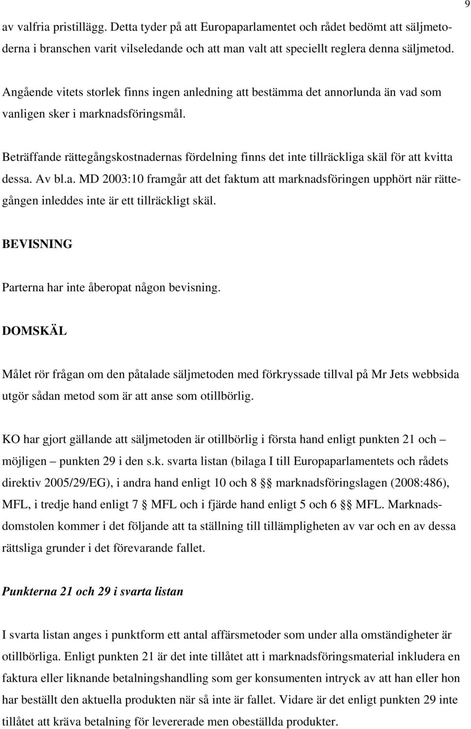 Beträffande rättegångskostnadernas fördelning finns det inte tillräckliga skäl för att kvitta dessa. Av bl.a. MD 2003:10 framgår att det faktum att marknadsföringen upphört när rättegången inleddes inte är ett tillräckligt skäl.