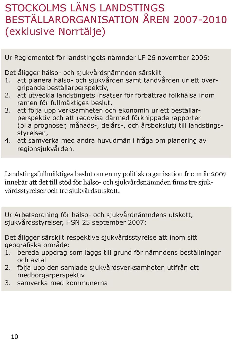 att följa upp verksamheten och ekonomin ur ett beställarperspektiv och att redovisa därmed förknippade rapporter (bl a prognoser, månads-, delårs-, och årsbokslut) till landstingsstyrelsen, 4.